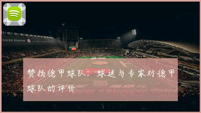 赞扬德甲球队：球迷与专家对德甲球队的评价