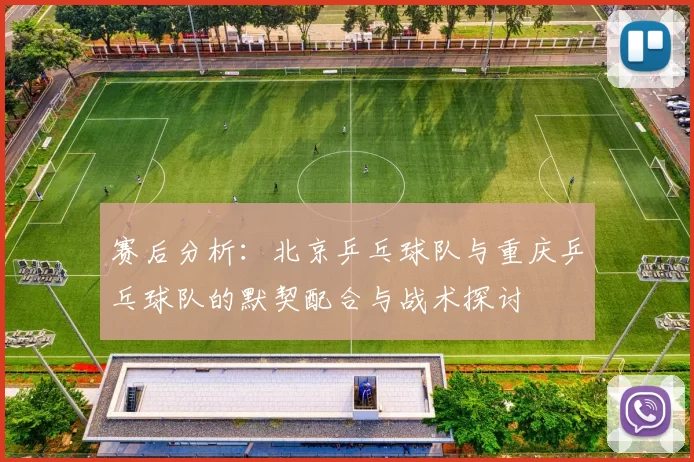 赛后分析：北京乒乓球队与重庆乒乓球队的默契配合与战术探讨
