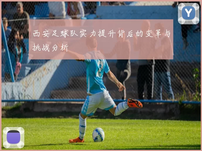 西安足球队实力提升背后的变革与挑战分析