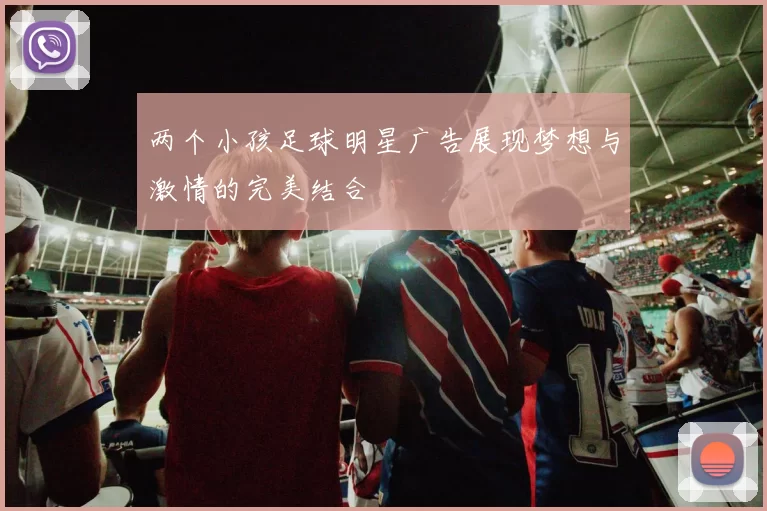 两个小孩足球明星广告展现梦想与激情的完美结合