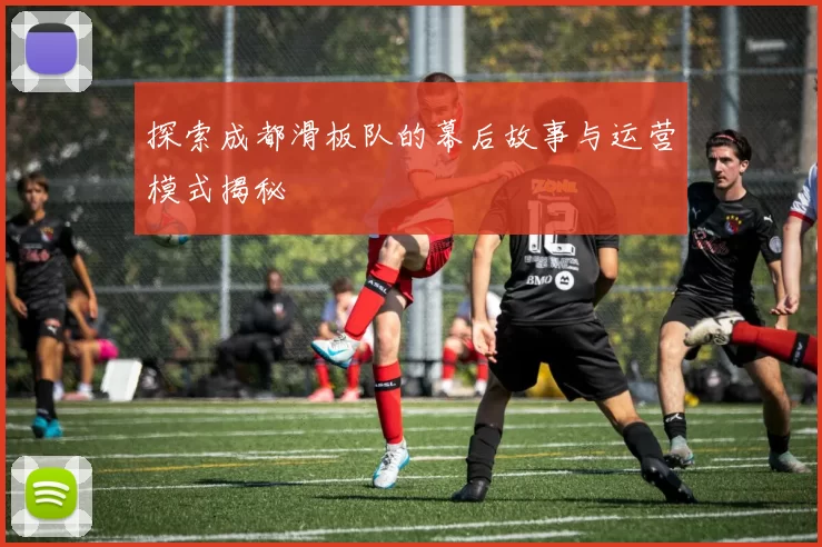 探索成都滑板队的幕后故事与运营模式揭秘