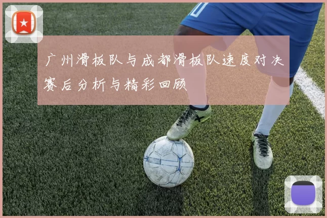 广州滑板队与成都滑板队速度对决赛后分析与精彩回顾