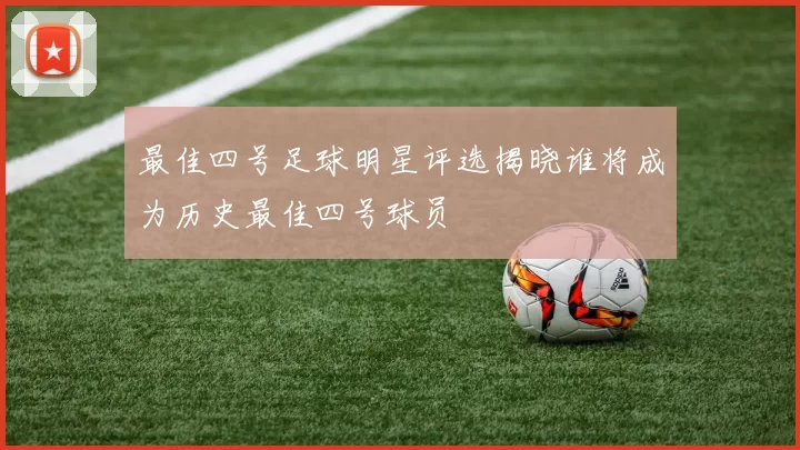 最佳四号足球明星评选揭晓谁将成为历史最佳四号球员