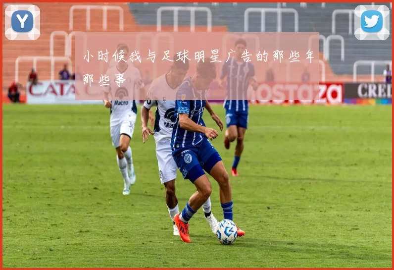 小时候我与足球明星广告的那些年那些事