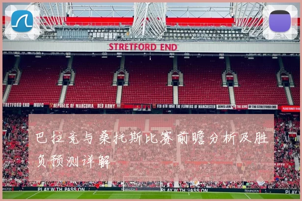 巴拉竞与桑托斯比赛前瞻分析及胜负预测详解