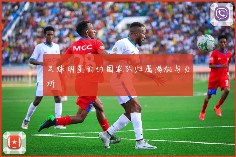 足球明星们的国家队归属揭秘与分析