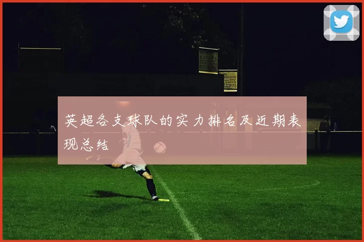英超各支球队的实力排名及近期表现总结