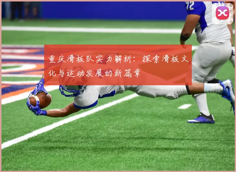 重庆滑板队实力解析：探索滑板文化与运动发展的新篇章