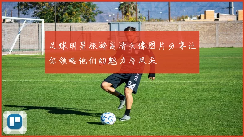 足球明星旅游高清头像图片分享让你领略他们的魅力与风采