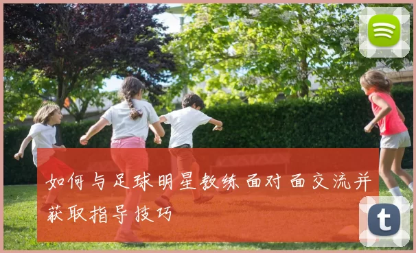 如何与足球明星教练面对面交流并获取指导技巧