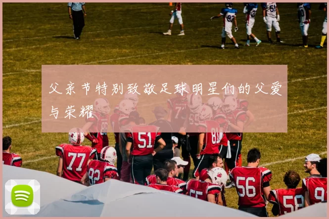 父亲节特别致敬足球明星们的父爱与荣耀