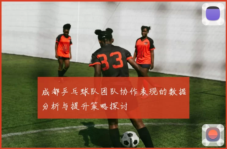 成都乒乓球队团队协作表现的数据分析与提升策略探讨