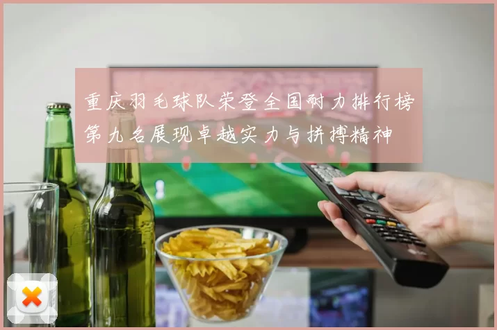 重庆羽毛球队荣登全国耐力排行榜第九名展现卓越实力与拼搏精神