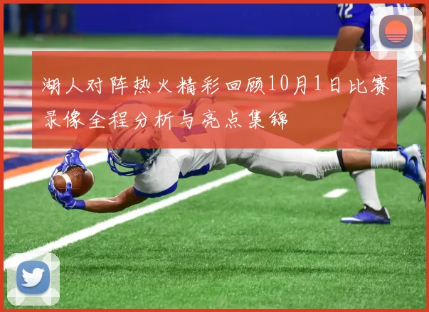 湖人对阵热火精彩回顾10月1日比赛录像全程分析与亮点集锦