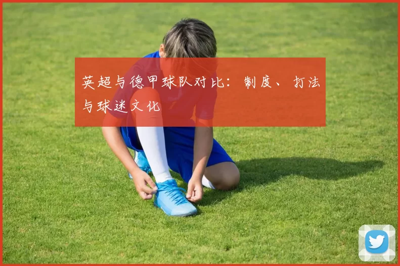英超与德甲球队对比：制度、打法与球迷文化