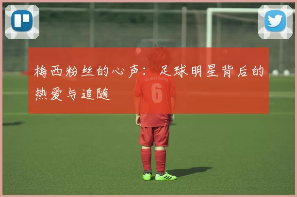 梅西粉丝的心声：足球明星背后的热爱与追随