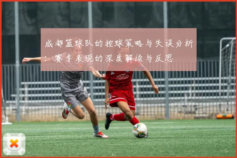成都篮球队的控球策略与失误分析：赛季表现的深度解读与反思