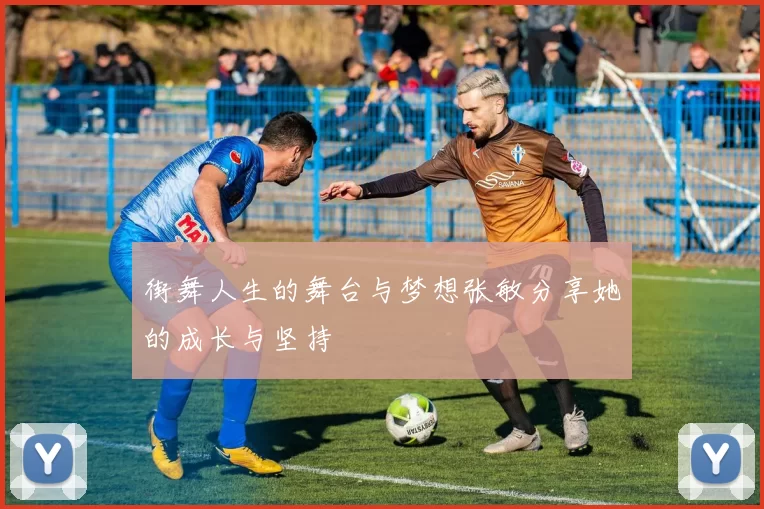 街舞人生的舞台与梦想张敏分享她的成长与坚持