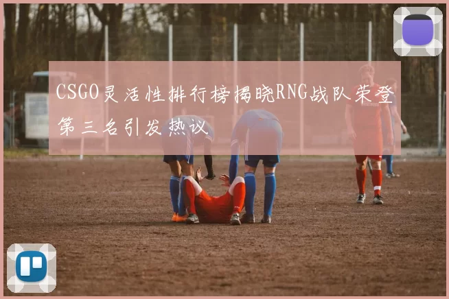 CSGO灵活性排行榜揭晓RNG战队荣登第三名引发热议