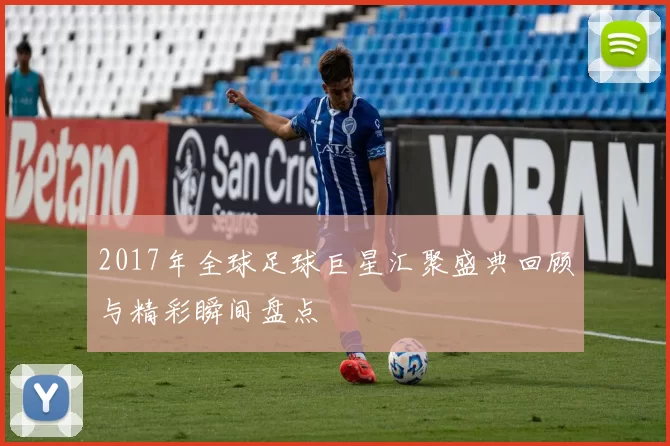 2017年全球足球巨星汇聚盛典回顾与精彩瞬间盘点