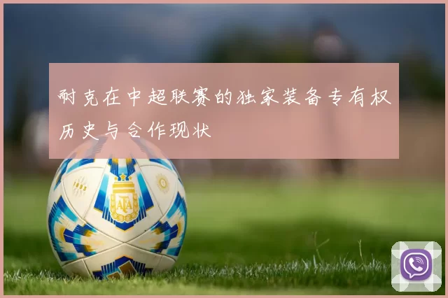 耐克在中超联赛的独家装备专有权历史与合作现状