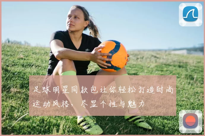 足球明星同款包让你轻松打造时尚运动风格，尽显个性与魅力