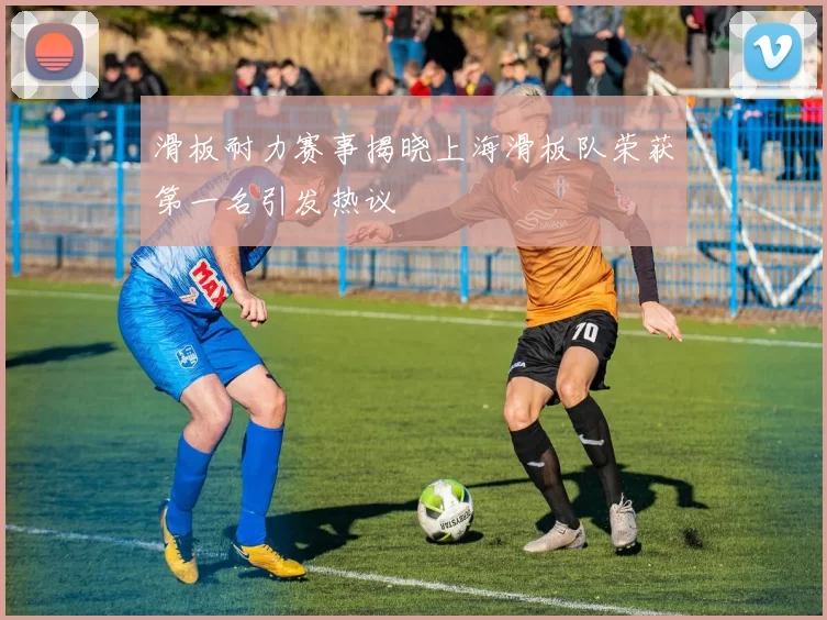 滑板耐力赛事揭晓上海滑板队荣获第一名引发热议
