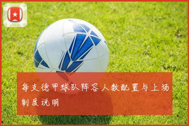 每支德甲球队阵容人数配置与上场制度说明