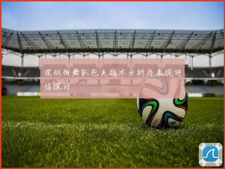 深圳街舞队包夹战术分析与表现评估探讨
