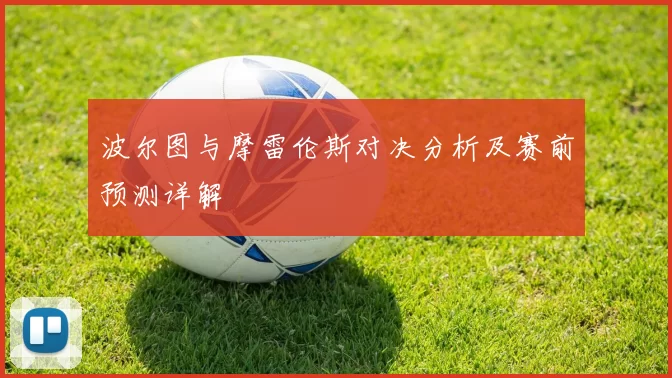 波尔图与摩雷伦斯对决分析及赛前预测详解