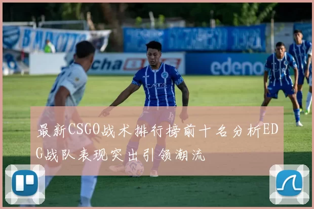 最新CSGO战术排行榜前十名分析EDG战队表现突出引领潮流