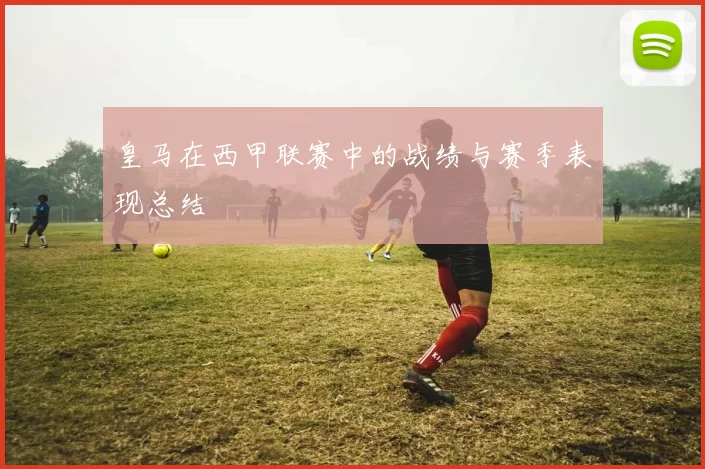 皇马在西甲联赛中的战绩与赛季表现总结