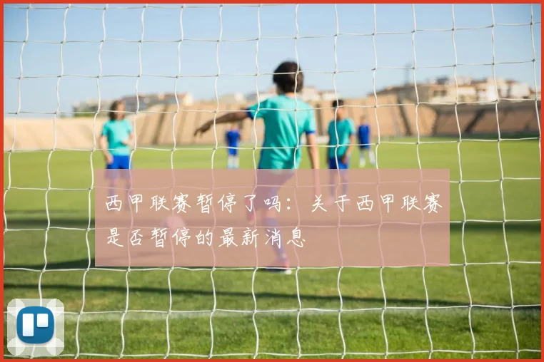 西甲联赛暂停了吗：关于西甲联赛是否暂停的最新消息