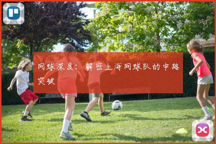 网球深度：解密上海网球队的中路突破
