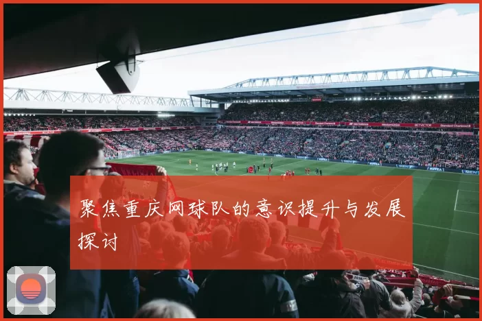 聚焦重庆网球队的意识提升与发展探讨