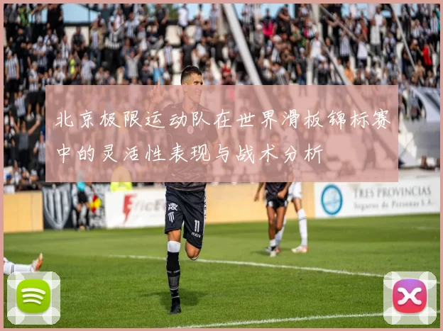 北京极限运动队在世界滑板锦标赛中的灵活性表现与战术分析