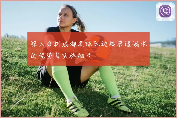 深入分析成都足球队边路渗透战术的优势与实施细节