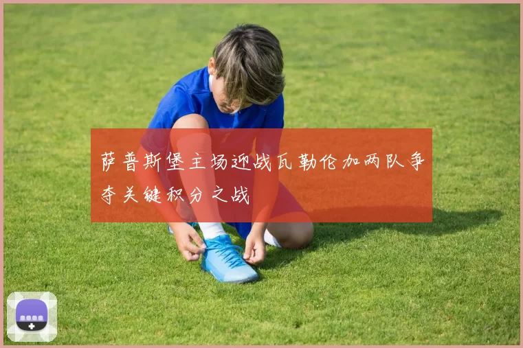 萨普斯堡主场迎战瓦勒伦加两队争夺关键积分之战