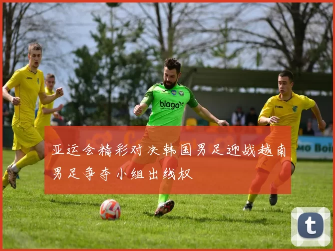 亚运会精彩对决韩国男足迎战越南男足争夺小组出线权