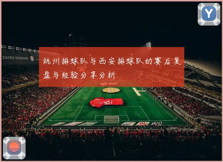 杭州排球队与西安排球队的赛后复盘与经验分享分析