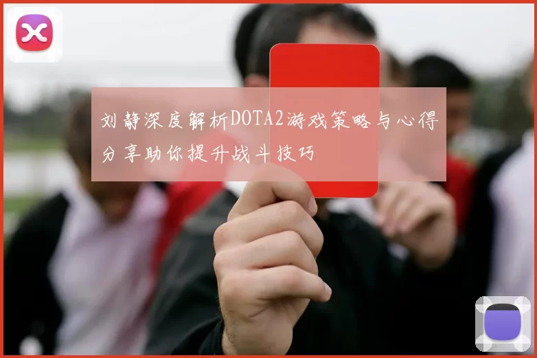 刘静深度解析DOTA2游戏策略与心得分享助你提升战斗技巧