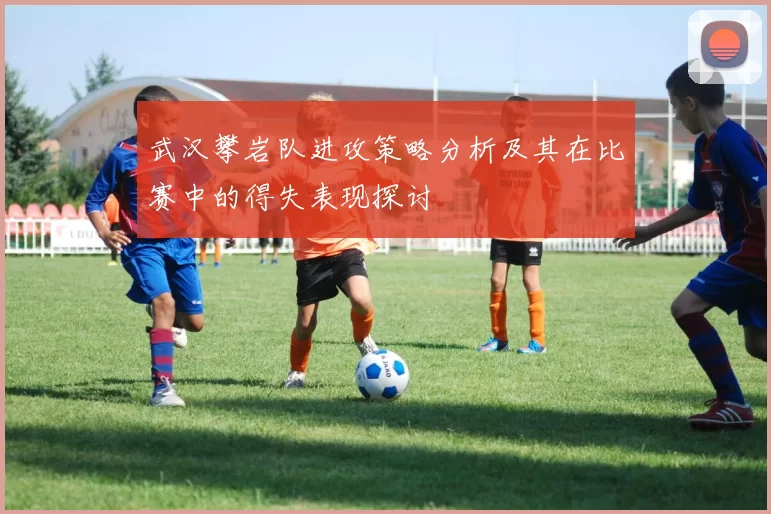 武汉攀岩队进攻策略分析及其在比赛中的得失表现探讨