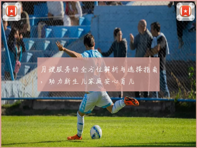 月嫂服务的全方位解析与选择指南，助力新生儿家庭安心育儿