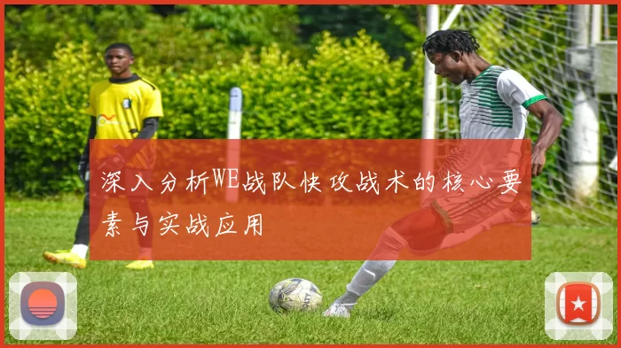 深入分析WE战队快攻战术的核心要素与实战应用