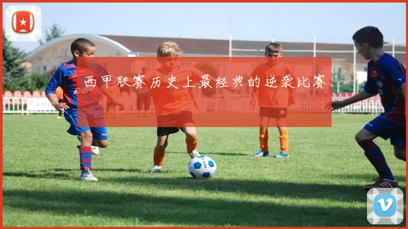 西甲联赛历史上最经典的逆袭比赛
