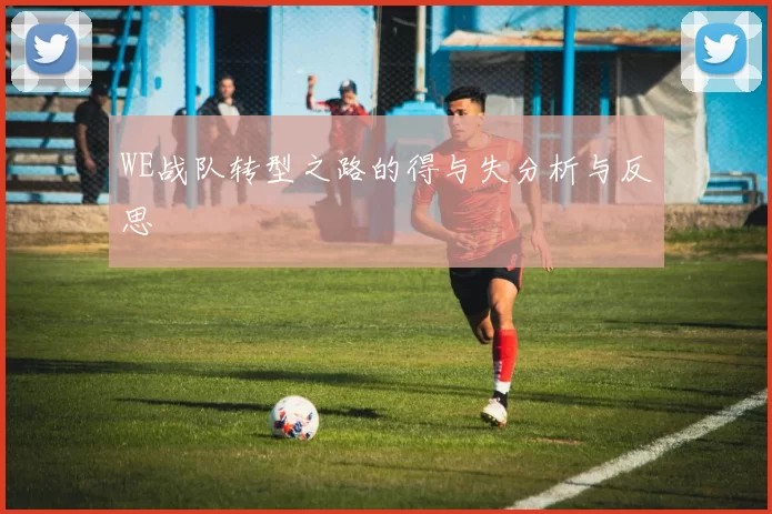 WE战队转型之路的得与失分析与反思