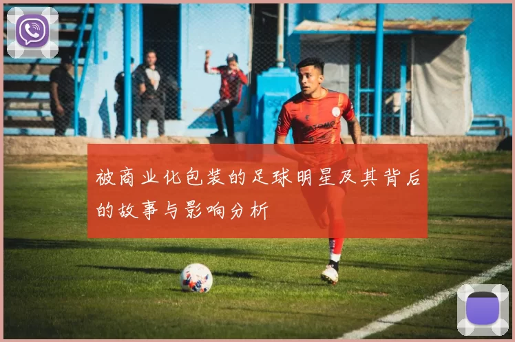 被商业化包装的足球明星及其背后的故事与影响分析