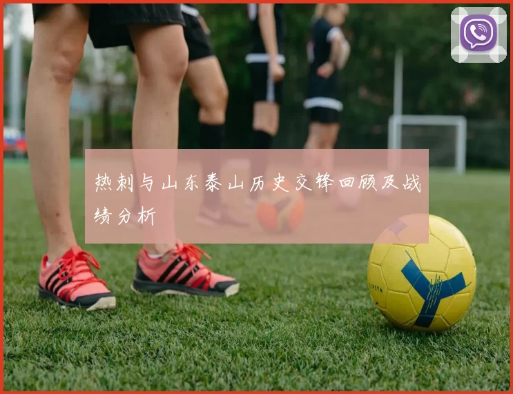 热刺与山东泰山历史交锋回顾及战绩分析