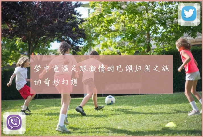 梦中重温足球激情姆巴佩归国之旅的奇妙幻想