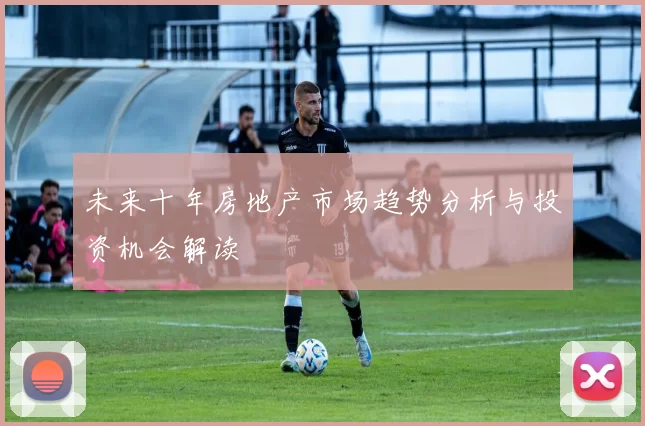 未来十年房地产市场趋势分析与投资机会解读